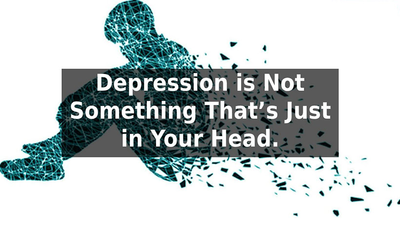 Depression is Not Something That’s Just in Your Head.